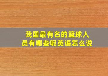 我国最有名的篮球人员有哪些呢英语怎么说