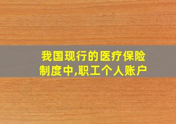 我国现行的医疗保险制度中,职工个人账户