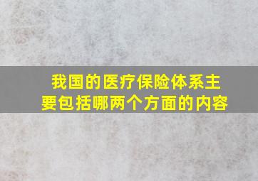 我国的医疗保险体系主要包括哪两个方面的内容