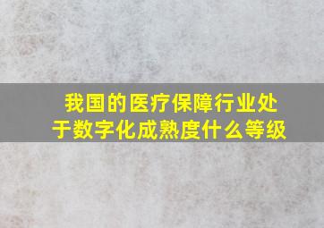 我国的医疗保障行业处于数字化成熟度什么等级