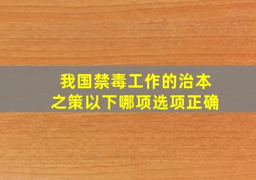 我国禁毒工作的治本之策以下哪项选项正确