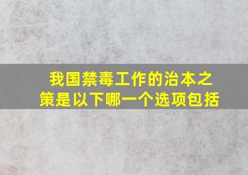 我国禁毒工作的治本之策是以下哪一个选项包括