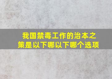 我国禁毒工作的治本之策是以下哪以下哪个选项