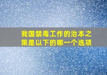 我国禁毒工作的治本之策是以下的哪一个选项