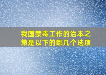 我国禁毒工作的治本之策是以下的哪几个选项