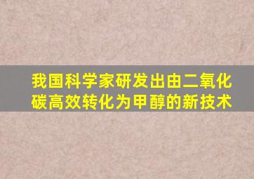 我国科学家研发出由二氧化碳高效转化为甲醇的新技术