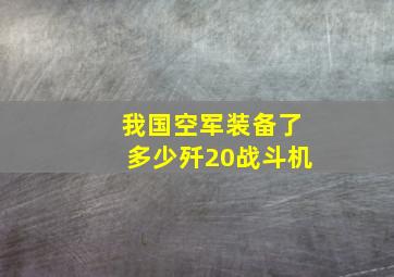 我国空军装备了多少歼20战斗机