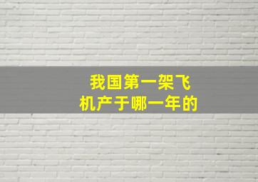 我国第一架飞机产于哪一年的