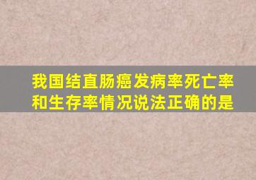 我国结直肠癌发病率死亡率和生存率情况说法正确的是