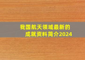 我国航天领域最新的成就资料简介2024