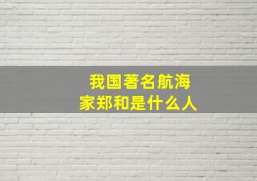 我国著名航海家郑和是什么人