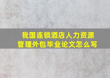 我国连锁酒店人力资源管理外包毕业论文怎么写