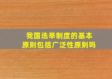 我国选举制度的基本原则包括广泛性原则吗