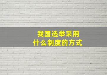 我国选举采用什么制度的方式