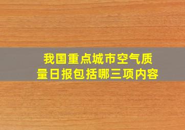 我国重点城市空气质量日报包括哪三项内容