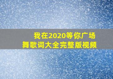 我在2020等你广场舞歌词大全完整版视频