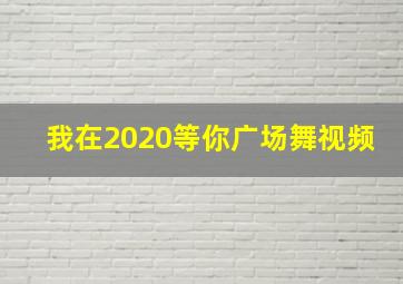 我在2020等你广场舞视频