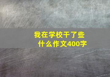 我在学校干了些什么作文400字