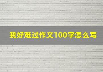 我好难过作文100字怎么写