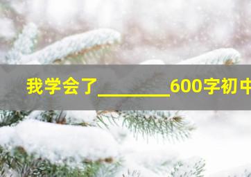 我学会了________600字初中