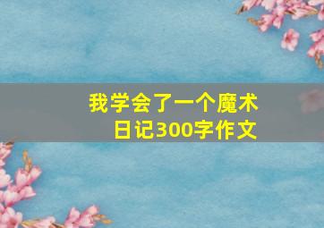 我学会了一个魔术日记300字作文