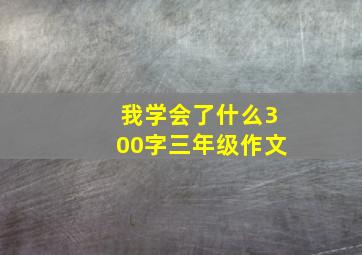 我学会了什么300字三年级作文