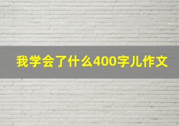 我学会了什么400字儿作文