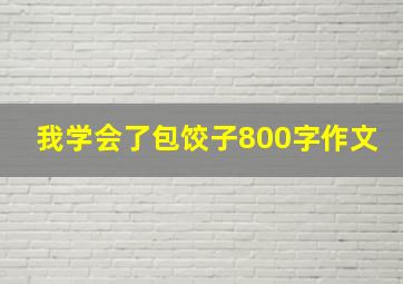 我学会了包饺子800字作文