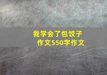 我学会了包饺子作文550字作文