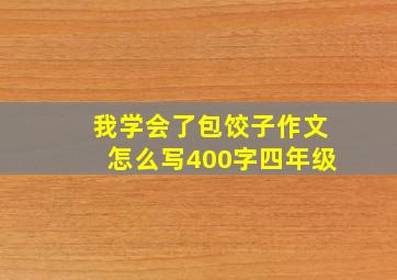 我学会了包饺子作文怎么写400字四年级