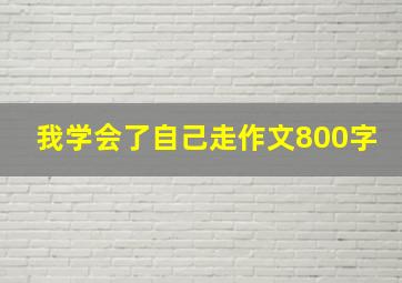 我学会了自己走作文800字