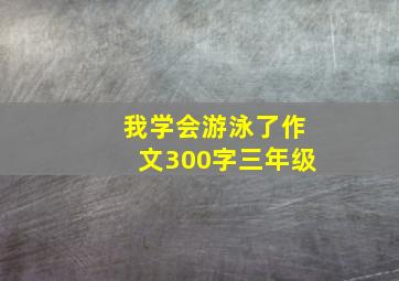 我学会游泳了作文300字三年级