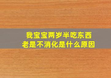 我宝宝两岁半吃东西老是不消化是什么原因