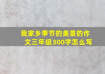 我家乡季节的美景的作文三年级300字怎么写