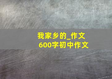 我家乡的_作文600字初中作文