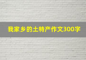 我家乡的土特产作文300字