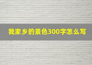 我家乡的景色300字怎么写