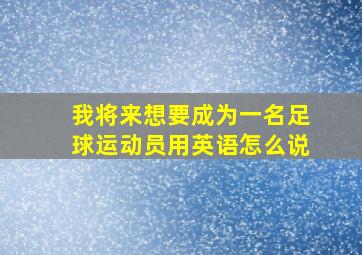 我将来想要成为一名足球运动员用英语怎么说