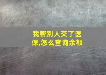 我帮别人交了医保,怎么查询余额