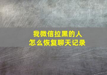 我微信拉黑的人怎么恢复聊天记录