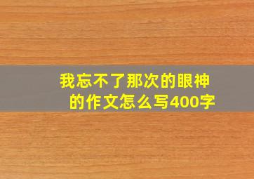 我忘不了那次的眼神的作文怎么写400字