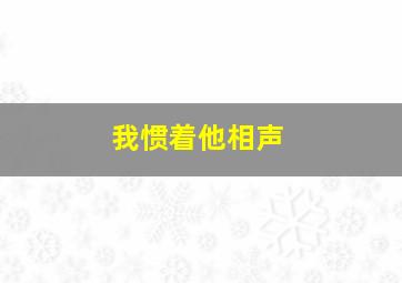 我惯着他相声