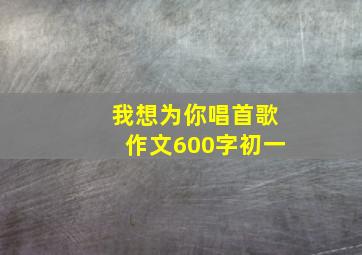 我想为你唱首歌作文600字初一