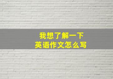 我想了解一下英语作文怎么写