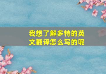 我想了解多特的英文翻译怎么写的呢