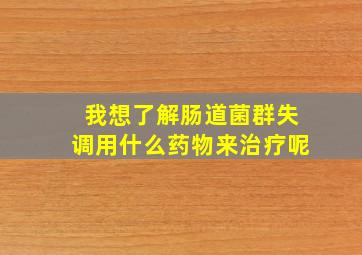 我想了解肠道菌群失调用什么药物来治疗呢