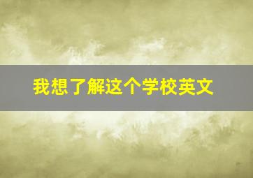 我想了解这个学校英文