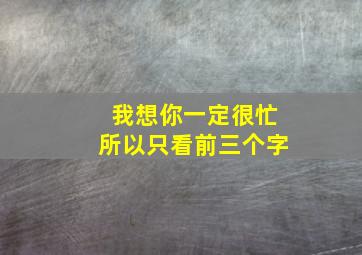 我想你一定很忙所以只看前三个字