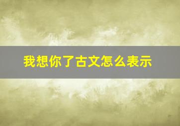 我想你了古文怎么表示