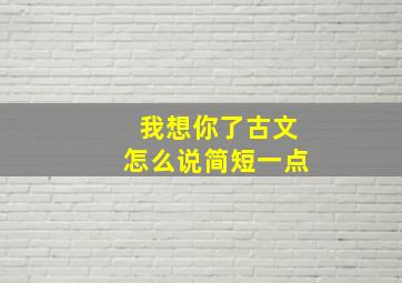 我想你了古文怎么说简短一点